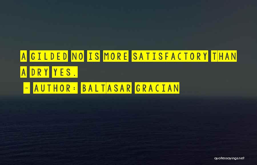 Baltasar Gracian Quotes: A Gilded No Is More Satisfactory Than A Dry Yes.