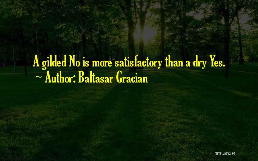 Baltasar Gracian Quotes: A Gilded No Is More Satisfactory Than A Dry Yes.