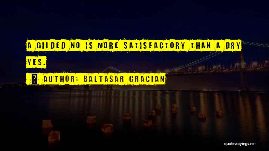 Baltasar Gracian Quotes: A Gilded No Is More Satisfactory Than A Dry Yes.