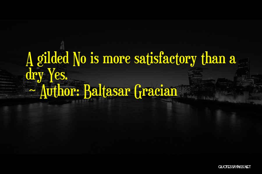 Baltasar Gracian Quotes: A Gilded No Is More Satisfactory Than A Dry Yes.