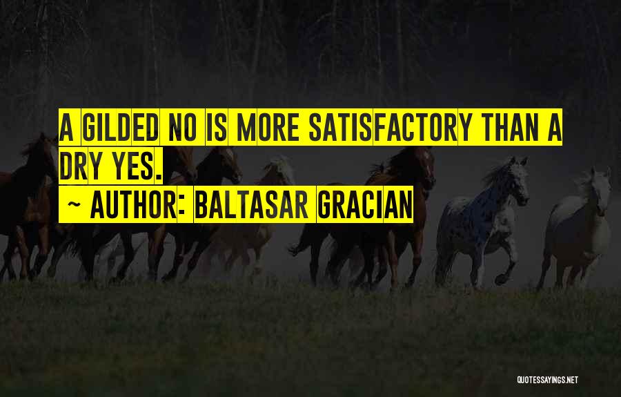 Baltasar Gracian Quotes: A Gilded No Is More Satisfactory Than A Dry Yes.