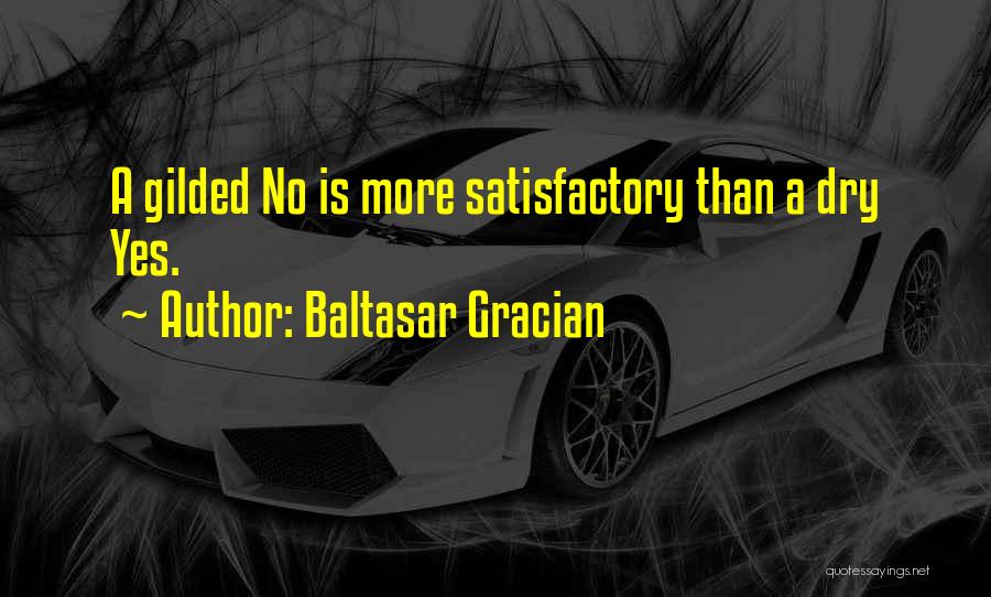 Baltasar Gracian Quotes: A Gilded No Is More Satisfactory Than A Dry Yes.