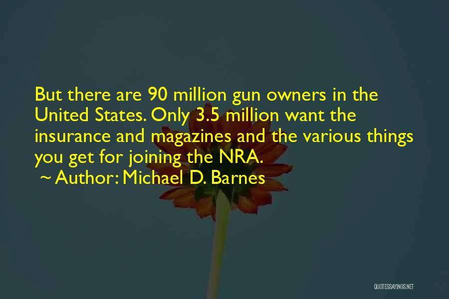 Michael D. Barnes Quotes: But There Are 90 Million Gun Owners In The United States. Only 3.5 Million Want The Insurance And Magazines And