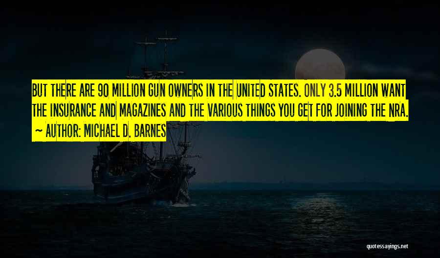 Michael D. Barnes Quotes: But There Are 90 Million Gun Owners In The United States. Only 3.5 Million Want The Insurance And Magazines And