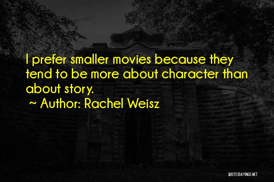 Rachel Weisz Quotes: I Prefer Smaller Movies Because They Tend To Be More About Character Than About Story.