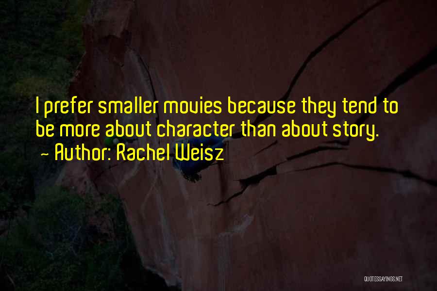 Rachel Weisz Quotes: I Prefer Smaller Movies Because They Tend To Be More About Character Than About Story.