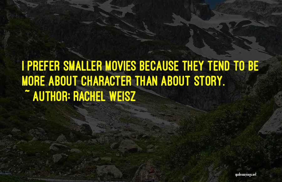 Rachel Weisz Quotes: I Prefer Smaller Movies Because They Tend To Be More About Character Than About Story.