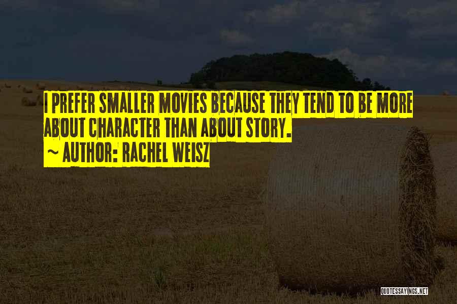 Rachel Weisz Quotes: I Prefer Smaller Movies Because They Tend To Be More About Character Than About Story.