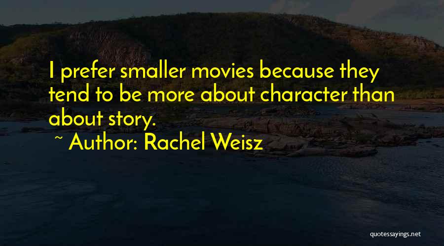 Rachel Weisz Quotes: I Prefer Smaller Movies Because They Tend To Be More About Character Than About Story.