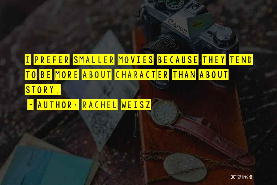 Rachel Weisz Quotes: I Prefer Smaller Movies Because They Tend To Be More About Character Than About Story.
