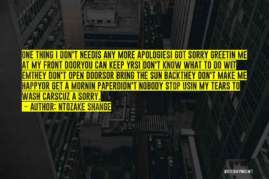 Ntozake Shange Quotes: One Thing I Don't Needis Any More Apologiesi Got Sorry Greetin Me At My Front Dooryou Can Keep Yrsi Don't