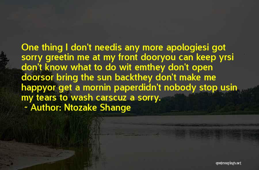 Ntozake Shange Quotes: One Thing I Don't Needis Any More Apologiesi Got Sorry Greetin Me At My Front Dooryou Can Keep Yrsi Don't