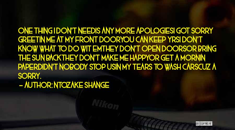 Ntozake Shange Quotes: One Thing I Don't Needis Any More Apologiesi Got Sorry Greetin Me At My Front Dooryou Can Keep Yrsi Don't