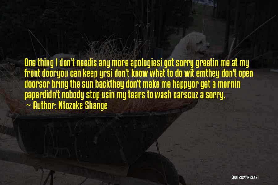 Ntozake Shange Quotes: One Thing I Don't Needis Any More Apologiesi Got Sorry Greetin Me At My Front Dooryou Can Keep Yrsi Don't