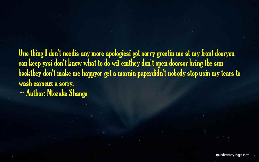 Ntozake Shange Quotes: One Thing I Don't Needis Any More Apologiesi Got Sorry Greetin Me At My Front Dooryou Can Keep Yrsi Don't