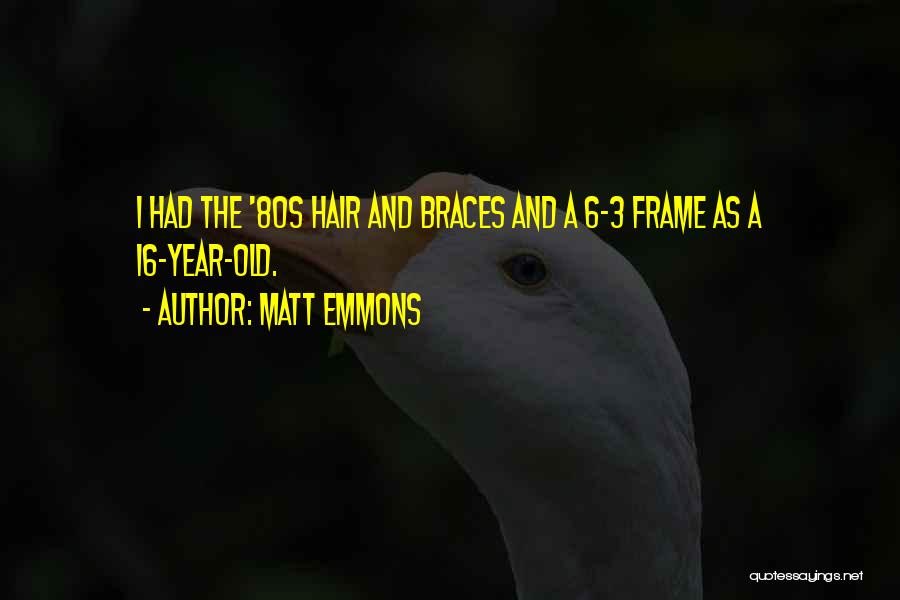 Matt Emmons Quotes: I Had The '80s Hair And Braces And A 6-3 Frame As A 16-year-old.