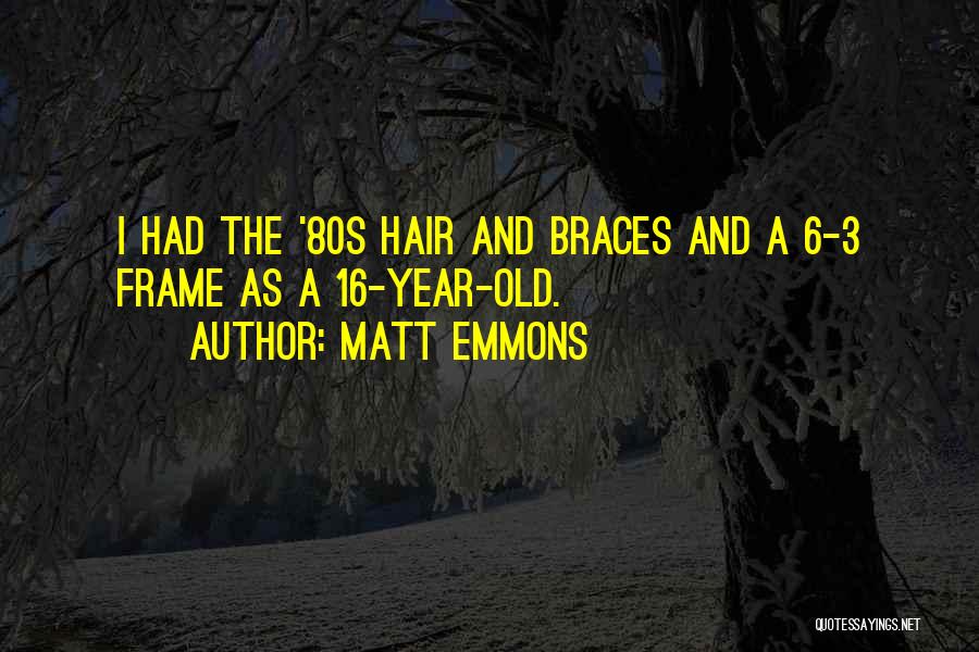 Matt Emmons Quotes: I Had The '80s Hair And Braces And A 6-3 Frame As A 16-year-old.