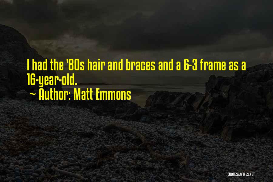 Matt Emmons Quotes: I Had The '80s Hair And Braces And A 6-3 Frame As A 16-year-old.