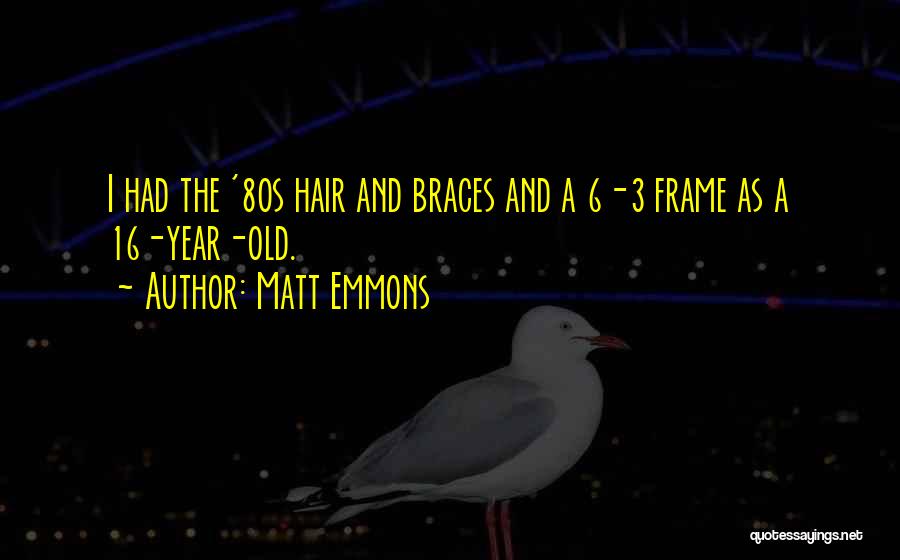 Matt Emmons Quotes: I Had The '80s Hair And Braces And A 6-3 Frame As A 16-year-old.