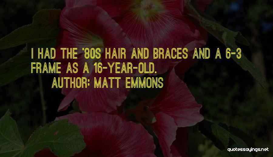 Matt Emmons Quotes: I Had The '80s Hair And Braces And A 6-3 Frame As A 16-year-old.
