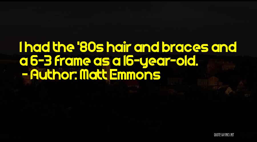 Matt Emmons Quotes: I Had The '80s Hair And Braces And A 6-3 Frame As A 16-year-old.