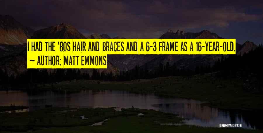 Matt Emmons Quotes: I Had The '80s Hair And Braces And A 6-3 Frame As A 16-year-old.