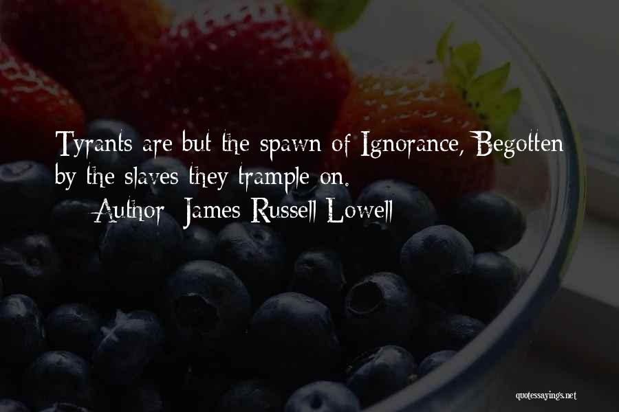James Russell Lowell Quotes: Tyrants Are But The Spawn Of Ignorance, Begotten By The Slaves They Trample On.