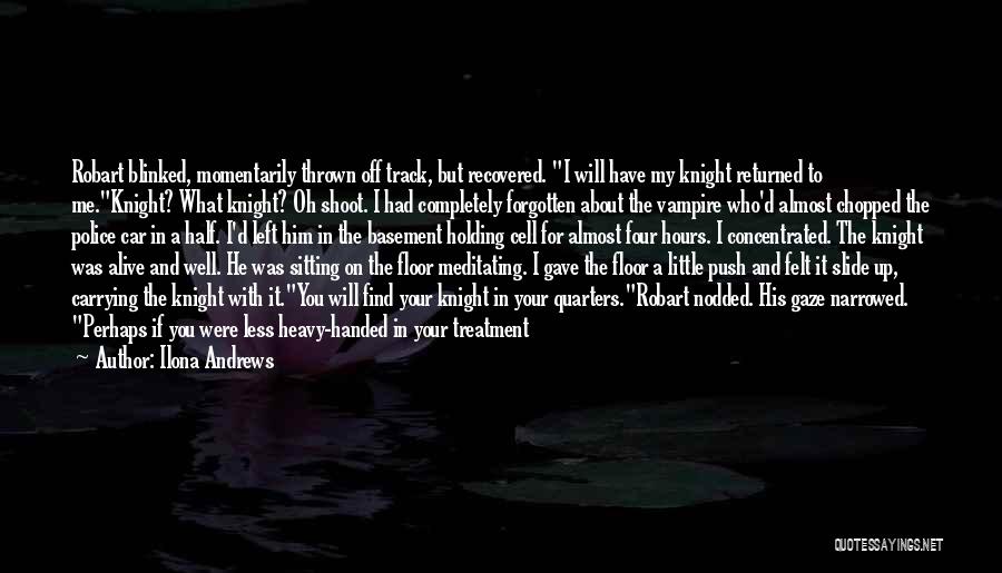 Ilona Andrews Quotes: Robart Blinked, Momentarily Thrown Off Track, But Recovered. I Will Have My Knight Returned To Me.knight? What Knight? Oh Shoot.