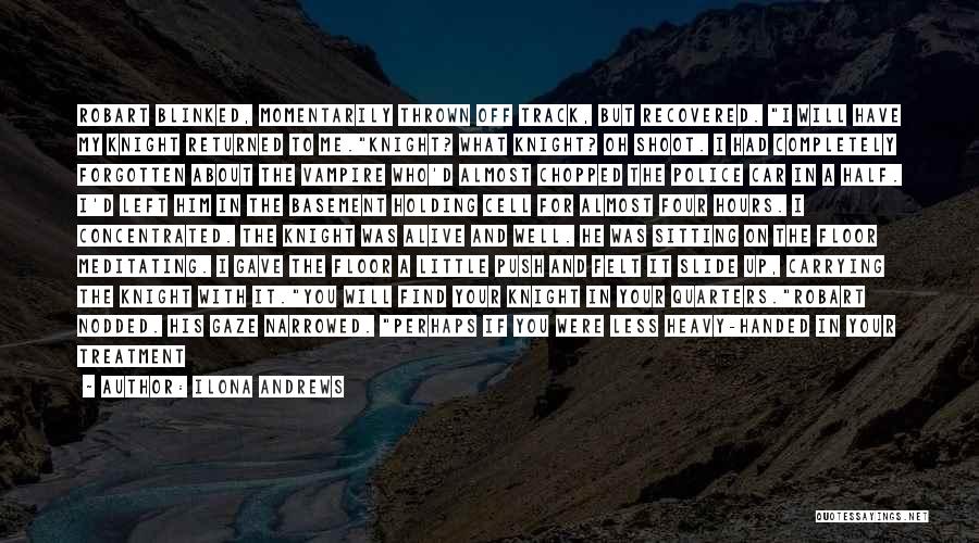 Ilona Andrews Quotes: Robart Blinked, Momentarily Thrown Off Track, But Recovered. I Will Have My Knight Returned To Me.knight? What Knight? Oh Shoot.