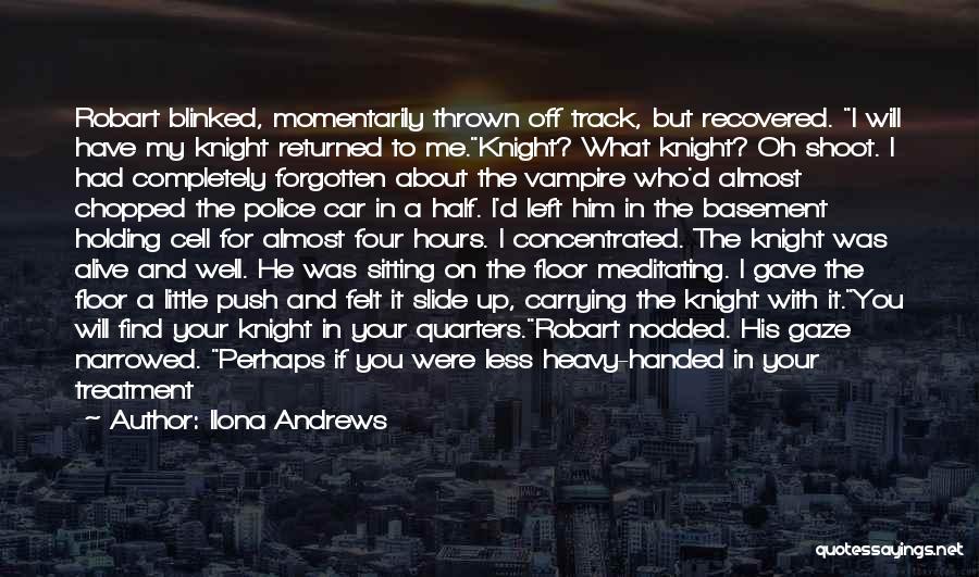 Ilona Andrews Quotes: Robart Blinked, Momentarily Thrown Off Track, But Recovered. I Will Have My Knight Returned To Me.knight? What Knight? Oh Shoot.
