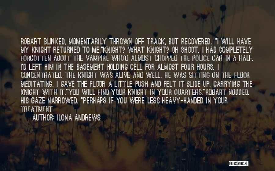 Ilona Andrews Quotes: Robart Blinked, Momentarily Thrown Off Track, But Recovered. I Will Have My Knight Returned To Me.knight? What Knight? Oh Shoot.