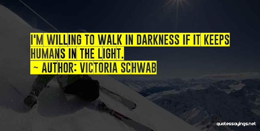 Victoria Schwab Quotes: I'm Willing To Walk In Darkness If It Keeps Humans In The Light.