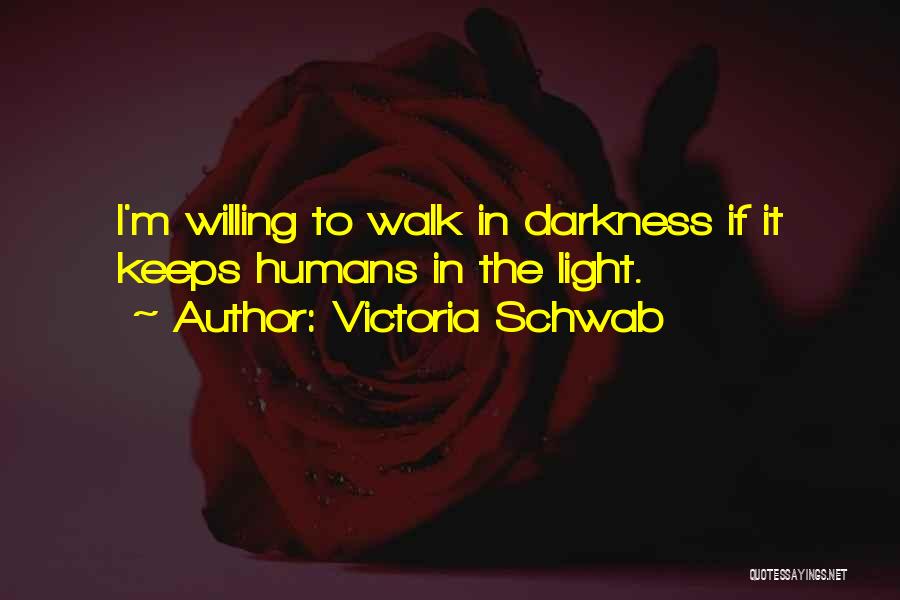 Victoria Schwab Quotes: I'm Willing To Walk In Darkness If It Keeps Humans In The Light.