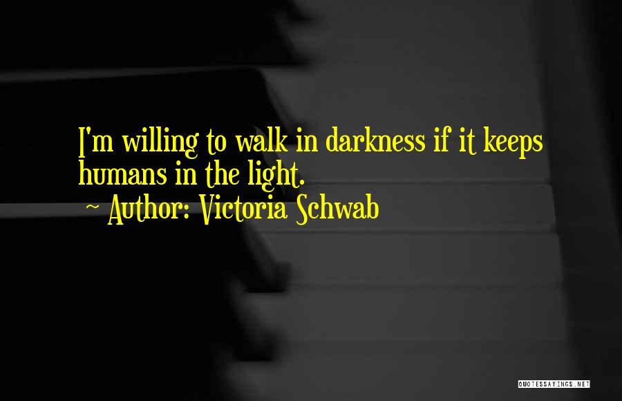 Victoria Schwab Quotes: I'm Willing To Walk In Darkness If It Keeps Humans In The Light.