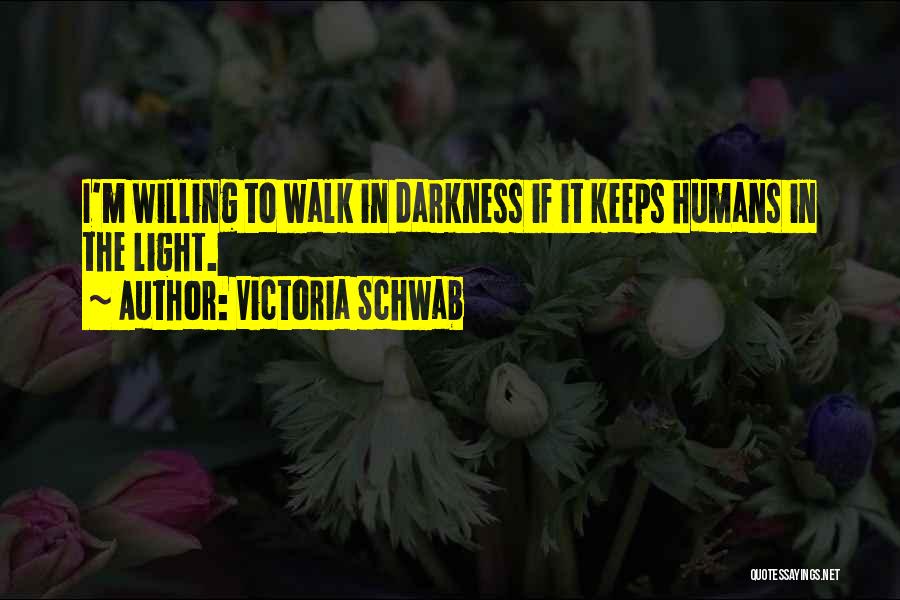 Victoria Schwab Quotes: I'm Willing To Walk In Darkness If It Keeps Humans In The Light.