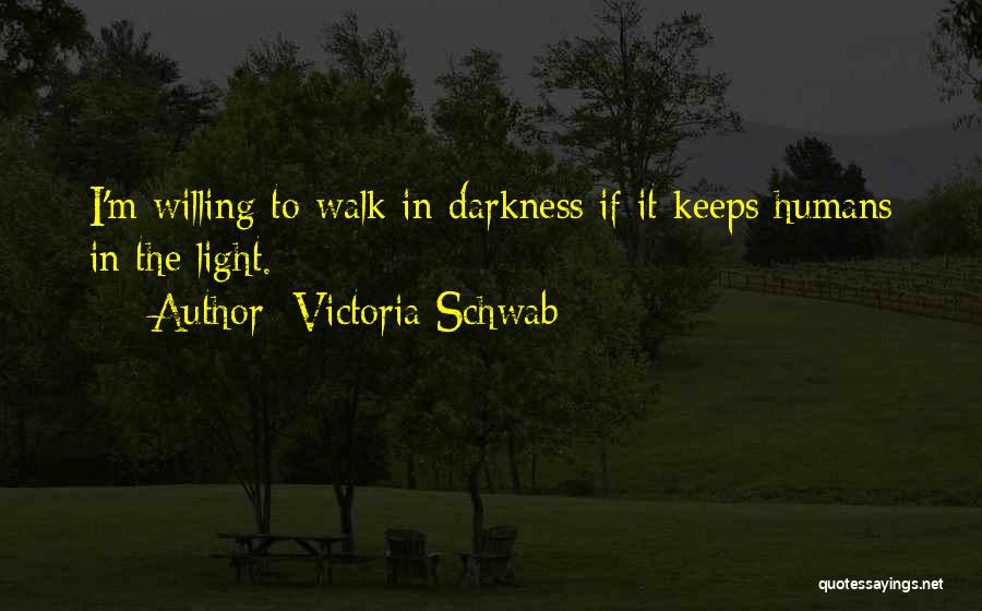 Victoria Schwab Quotes: I'm Willing To Walk In Darkness If It Keeps Humans In The Light.