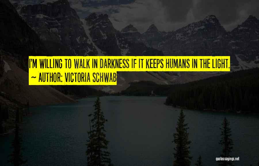 Victoria Schwab Quotes: I'm Willing To Walk In Darkness If It Keeps Humans In The Light.