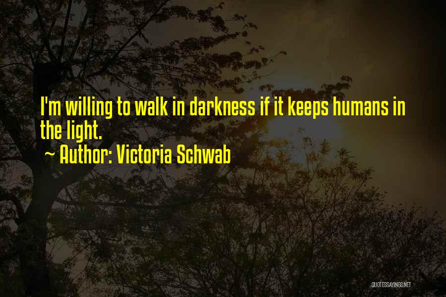 Victoria Schwab Quotes: I'm Willing To Walk In Darkness If It Keeps Humans In The Light.