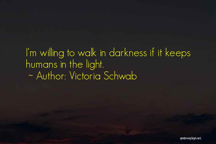 Victoria Schwab Quotes: I'm Willing To Walk In Darkness If It Keeps Humans In The Light.