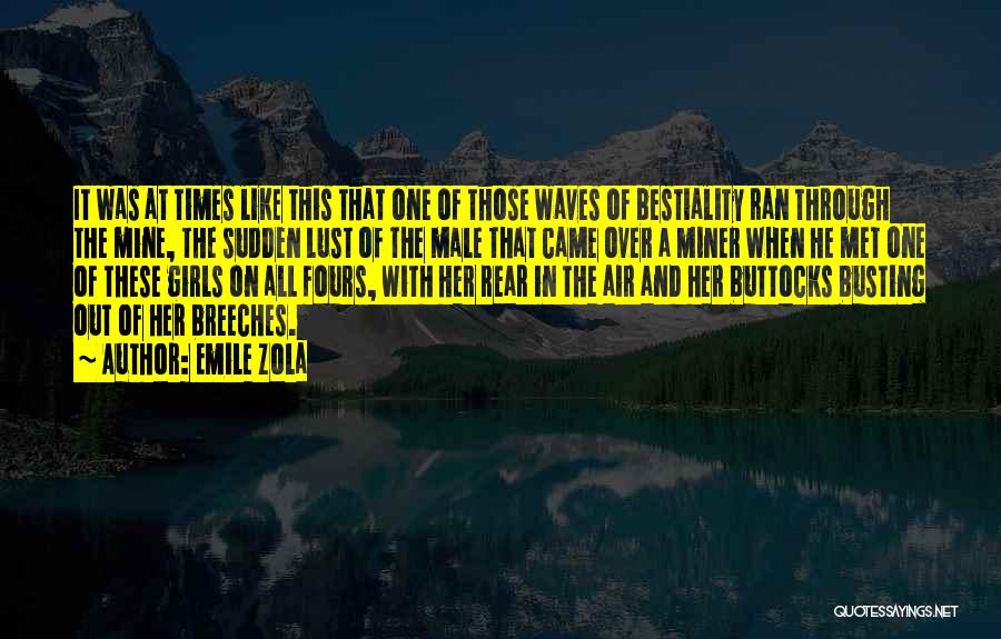 Emile Zola Quotes: It Was At Times Like This That One Of Those Waves Of Bestiality Ran Through The Mine, The Sudden Lust