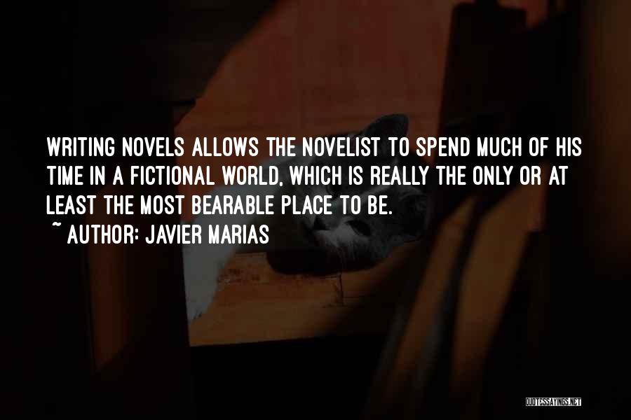 Javier Marias Quotes: Writing Novels Allows The Novelist To Spend Much Of His Time In A Fictional World, Which Is Really The Only