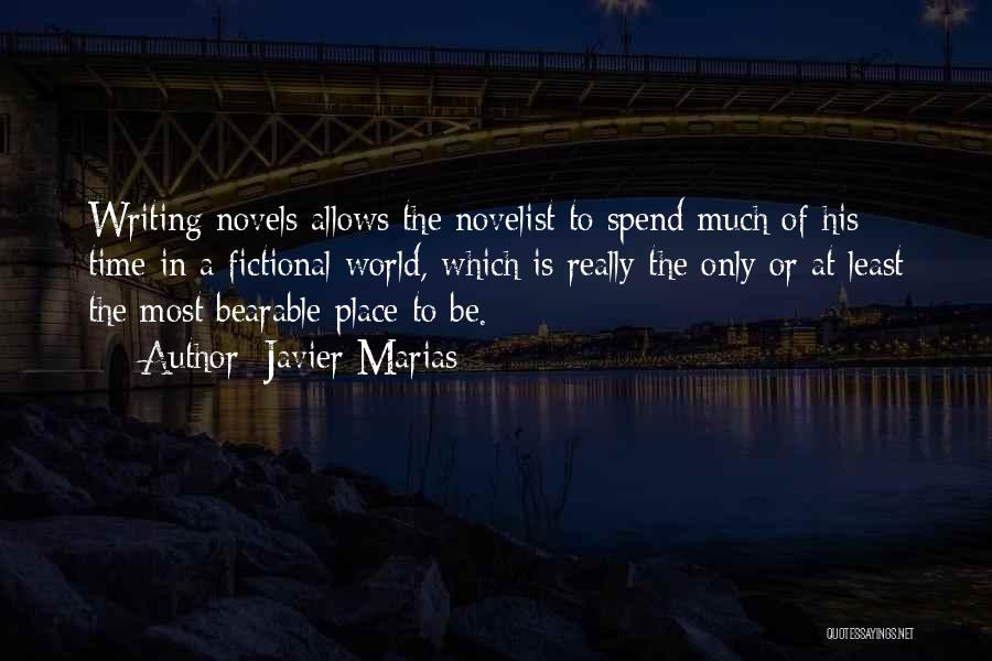 Javier Marias Quotes: Writing Novels Allows The Novelist To Spend Much Of His Time In A Fictional World, Which Is Really The Only