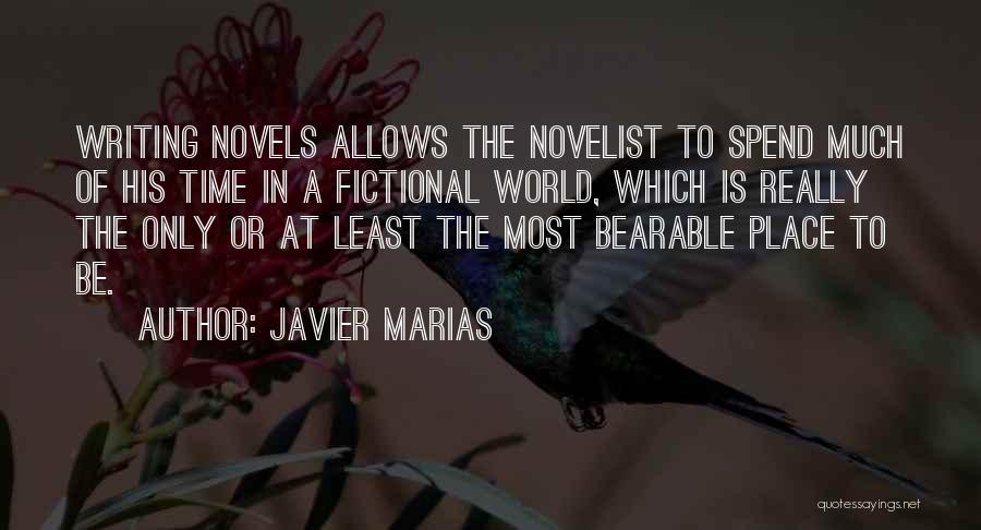 Javier Marias Quotes: Writing Novels Allows The Novelist To Spend Much Of His Time In A Fictional World, Which Is Really The Only
