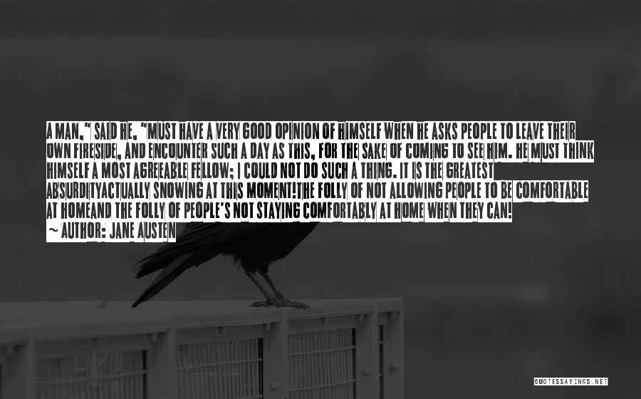 Jane Austen Quotes: A Man, Said He, Must Have A Very Good Opinion Of Himself When He Asks People To Leave Their Own