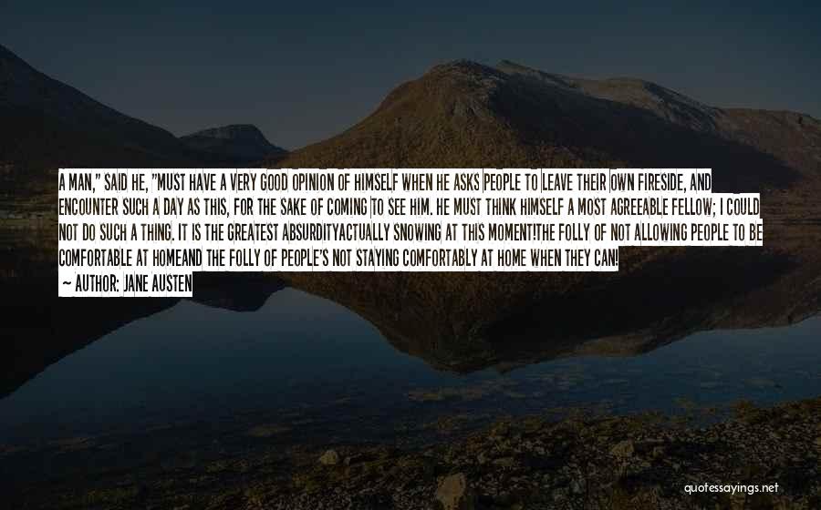 Jane Austen Quotes: A Man, Said He, Must Have A Very Good Opinion Of Himself When He Asks People To Leave Their Own