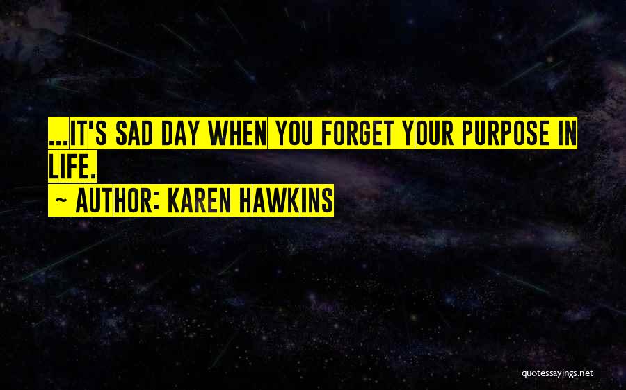 Karen Hawkins Quotes: ...it's Sad Day When You Forget Your Purpose In Life.