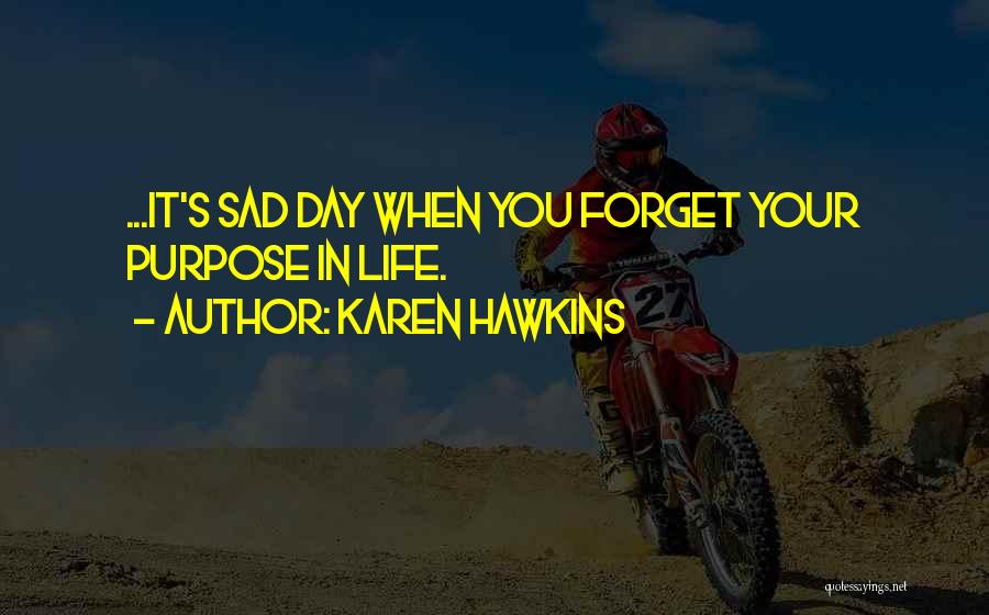 Karen Hawkins Quotes: ...it's Sad Day When You Forget Your Purpose In Life.