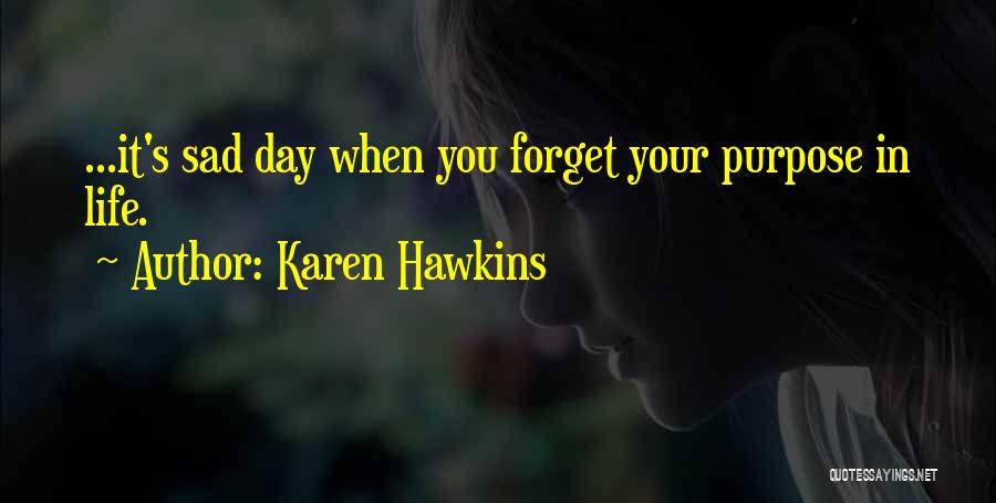 Karen Hawkins Quotes: ...it's Sad Day When You Forget Your Purpose In Life.