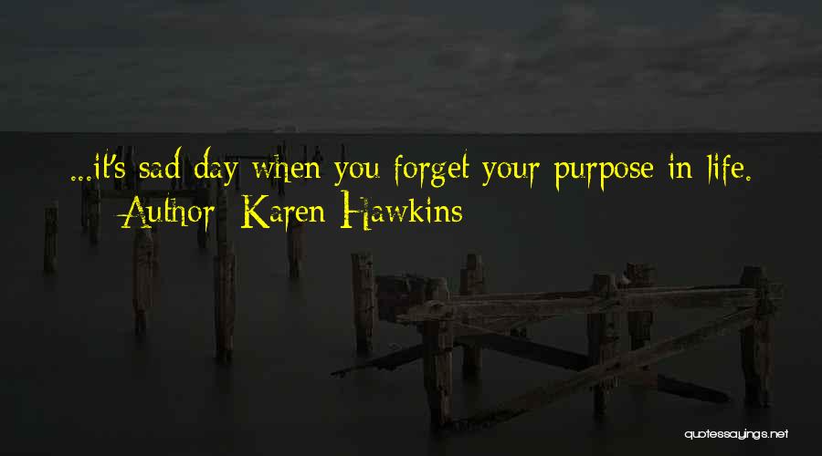 Karen Hawkins Quotes: ...it's Sad Day When You Forget Your Purpose In Life.