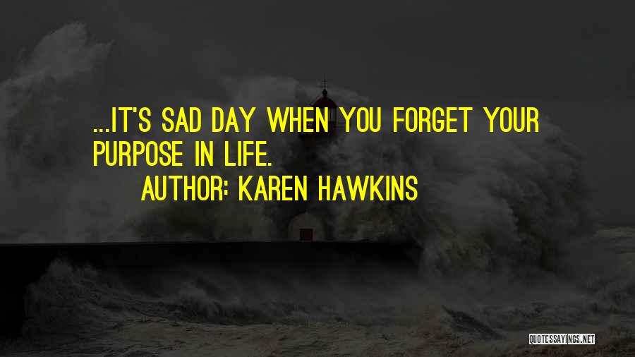 Karen Hawkins Quotes: ...it's Sad Day When You Forget Your Purpose In Life.